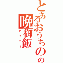 とあるおうちのの晩御飯（ディナー）