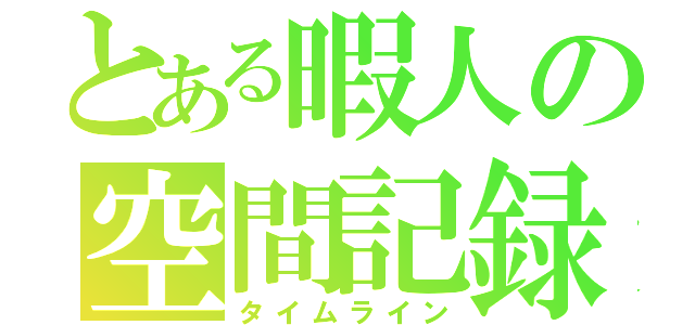 とある暇人の空間記録（タイムライン）