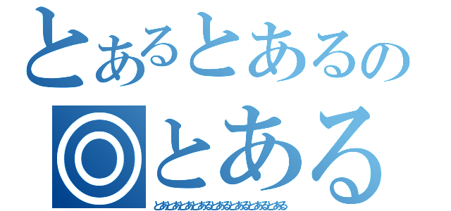 とあるとあるの◎とある（とあとあとあとあるとあるとあるとあるとある）