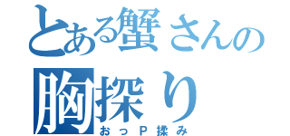 とある蟹さんの胸探り（おっＰ揉み）