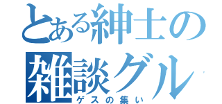 とある紳士の雑談グループ（ゲスの集い）