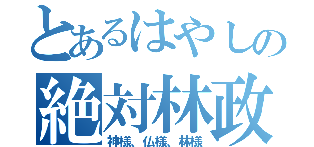 とあるはやしの絶対林政（神様、仏様、林様）