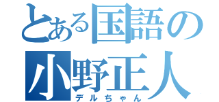 とある国語の小野正人（デルちゃん）