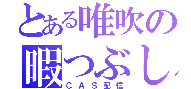 とある唯吹の暇つぶし（ＣＡＳ配信）