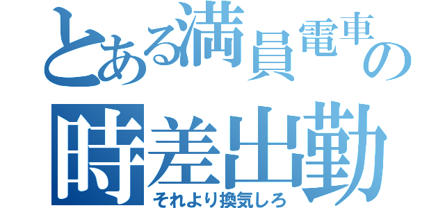 とある満員電車の時差出勤（それより換気しろ）