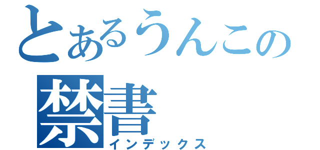 とあるうんこの禁書（インデックス）