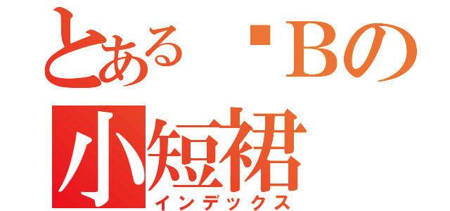 とある齐Ｂの小短裙（インデックス）