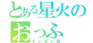 とある星火のおっふ（ダンロン厨）