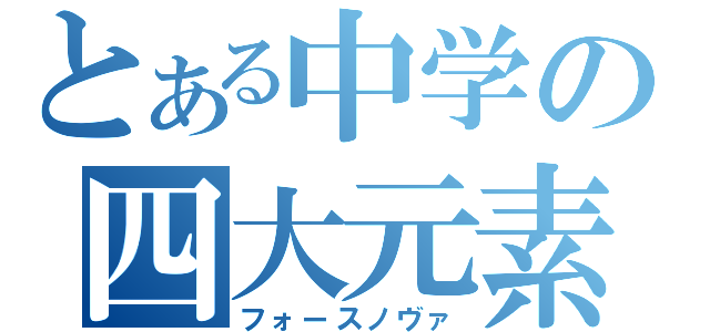 とある中学の四大元素（フォースノヴァ）