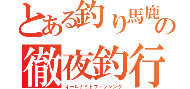 とある釣り馬鹿の徹夜釣行（オールナイトフィッシング）