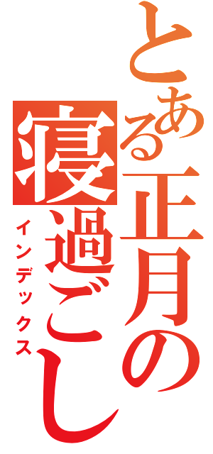 とある正月の寝過ごし（インデックス）