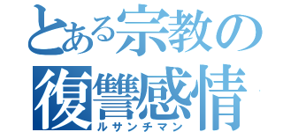 とある宗教の復讐感情（ルサンチマン）