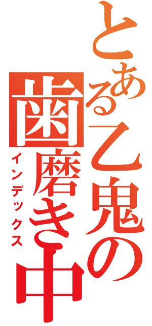 とある乙鬼の歯磨き中（インデックス）