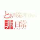 とある魔理沙の非日常（エブリデー）