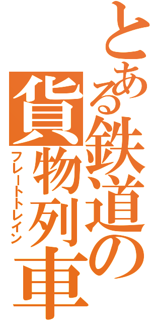 とある鉄道の貨物列車（フレートトレイン）