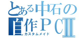 とある中石の自作ＰＣⅡ（カスタムメイド）