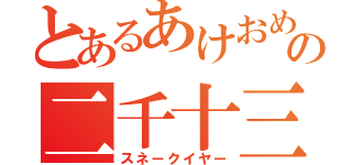 とあるあけおめの二千十三年（スネークイヤー）