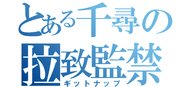 とある千尋の拉致監禁（ギットナップ）