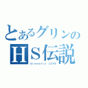 とあるグリンのＨＳ伝説（Ｇｒｅｅｅｎｔｙ　ＬＯＶＥ）