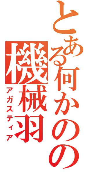 とある何かのの機械羽（アガスティア）