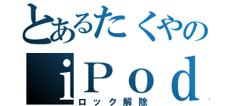 とあるたくやのｉＰｏｄ（ロック解除）