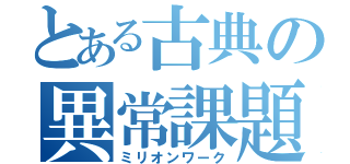 とある古典の異常課題（ミリオンワーク）