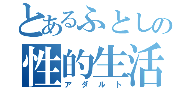 とあるふとしの性的生活（アダルト）