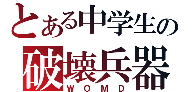 とある中学生の破壊兵器（ＷＯＭＤ）