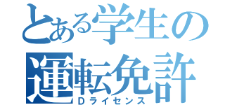 とある学生の運転免許（Ｄライセンス）