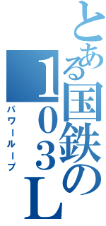 とある国鉄の１０３ＬＡ３（パワーループ）