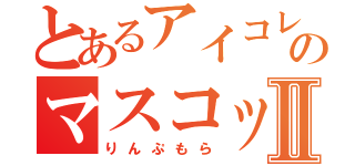 とあるアイコレのマスコットⅡ（りんぷもら）