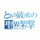 とある破戒の聖界架撃（グランドクロス）