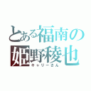 とある福南の姫野稜也（キャリーさん）