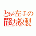 とある左手の能力複製（エスパーコピー）