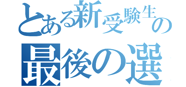 とある新受験生の最後の選択（）