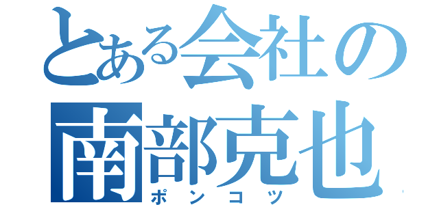 とある会社の南部克也（ポンコツ）