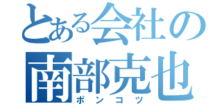 とある会社の南部克也（ポンコツ）