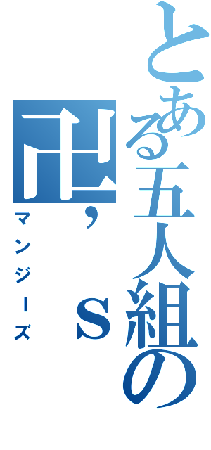 とある五人組の卍’ｓ（マンジーズ）