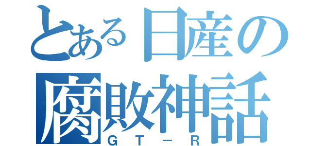 とある日産の腐敗神話（ＧＴ－Ｒ）