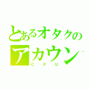 とあるオタクのアカウント（ＣＰＵ）