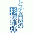 とある高速の杉原雅弥（ジャンクション）