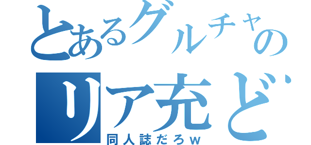 とあるグルチャのリア充ども（同人誌だろｗ）