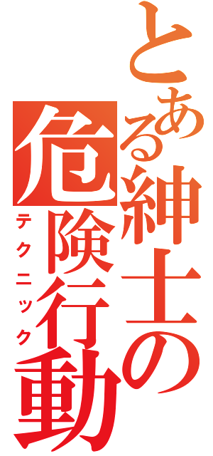 とある紳士の危険行動（テクニック）