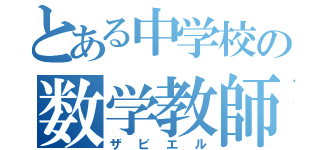 とある中学校の数学教師（ザビエル）