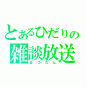 とあるひだりの雑談放送（ざつだん）