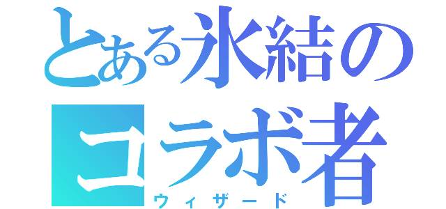 とある氷結のコラボ者（ウィザード）