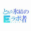 とある氷結のコラボ者（ウィザード）