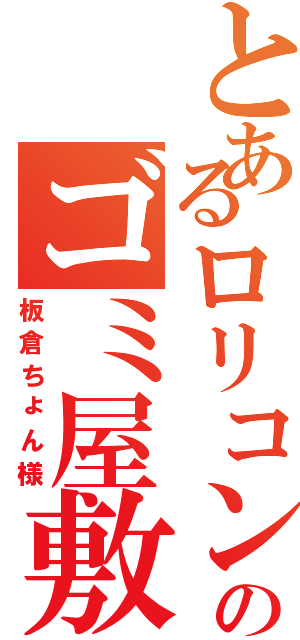 とあるロリコンのゴミ屋敷Ⅱ（板倉ちょん様）