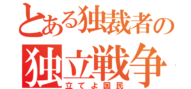 とある独裁者の独立戦争（立てよ国民）