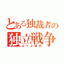 とある独裁者の独立戦争（立てよ国民）